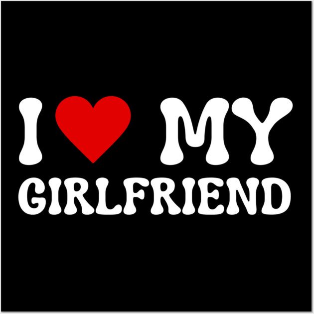 I Love My Girlfriend Wall Art by Creatifly Graphic Tees