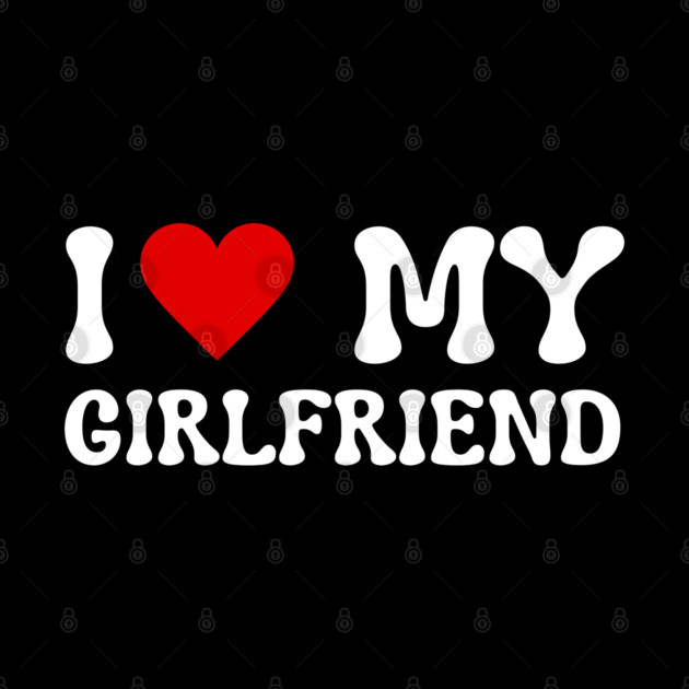 I Love My Girlfriend by Creatifly Graphic Tees