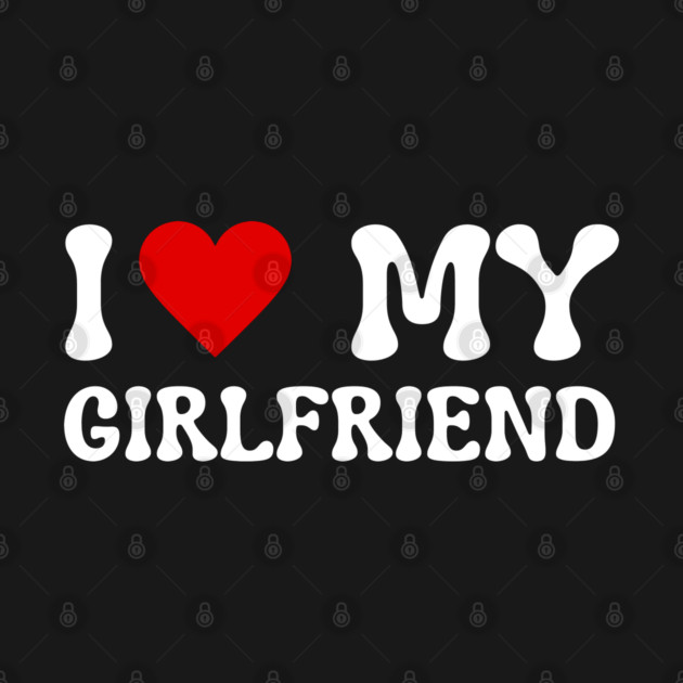 I Love My Girlfriend by Creatifly Graphic Tees