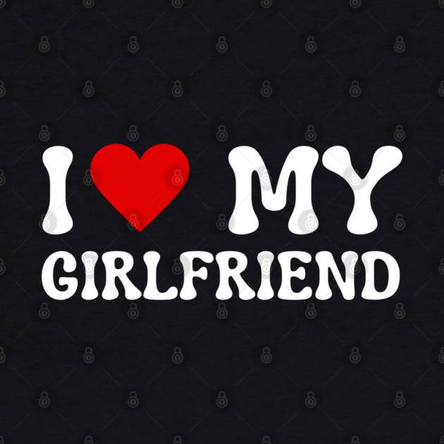I Love My Girlfriend by Creatifly Graphic Tees