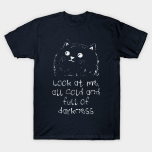 Cat: Look At Me All Cold And Full Of Darkness, funny design T-Shirt
