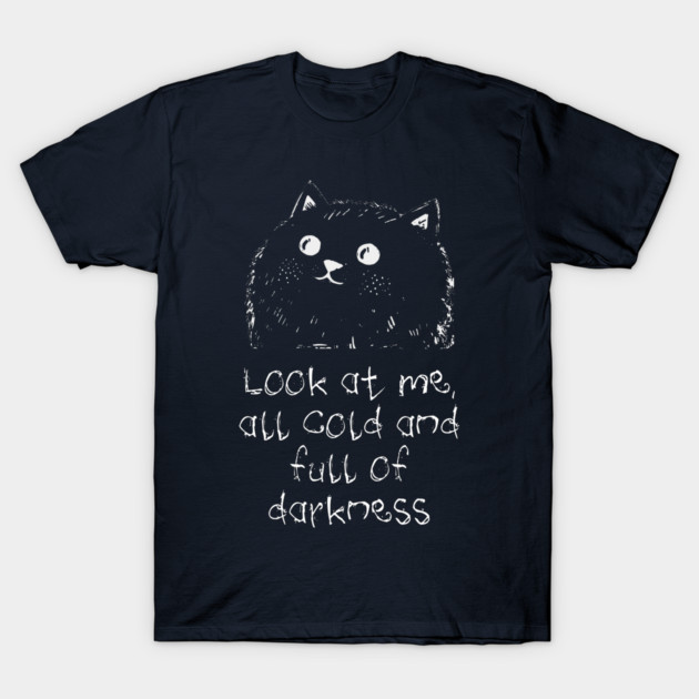 Cat: Look At Me All Cold And Full Of Darkness, funny design T-Shirt by Luxinda