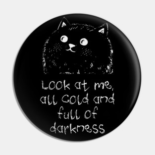 Cat: Look At Me All Cold And Full Of Darkness, funny design Pin