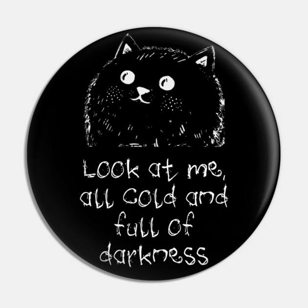 Cat: Look At Me All Cold And Full Of Darkness, funny design Pin by Luxinda