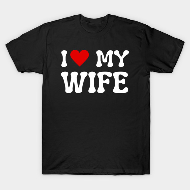 I Love My Wife T-Shirt by Creatifly Graphic Tees