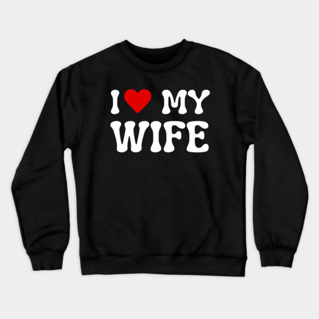 I Love My Wife Crewneck Sweatshirt by Creatifly Graphic Tees