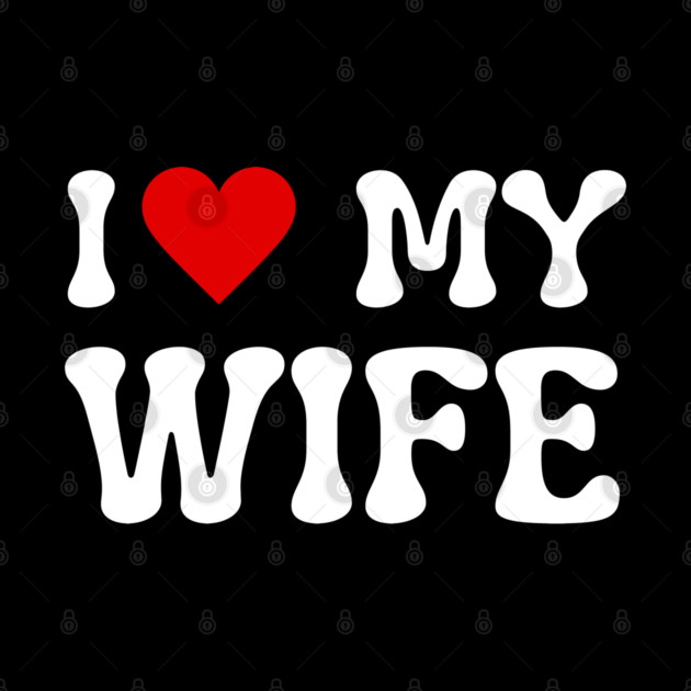 I Love My Wife by Creatifly Graphic Tees