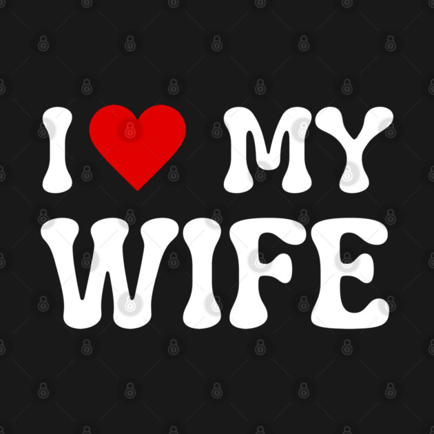 I Love My Wife by Creatifly Graphic Tees
