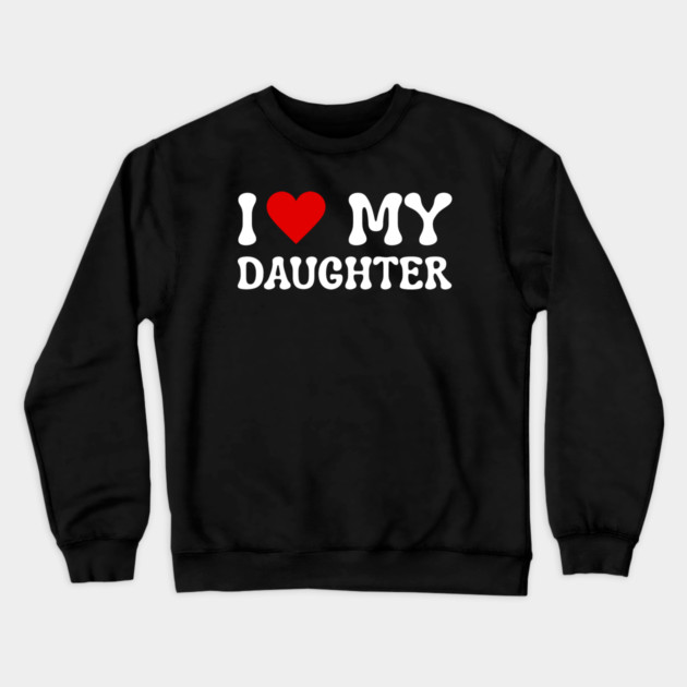 I Love My Daughter Crewneck Sweatshirt by Creatifly Graphic Tees