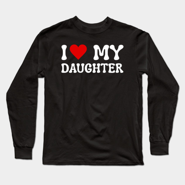 I Love My Daughter Long Sleeve T-Shirt by Creatifly Graphic Tees