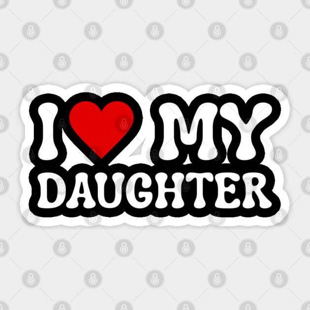 I Love My Daughter Sticker by Creatifly Graphic Tees