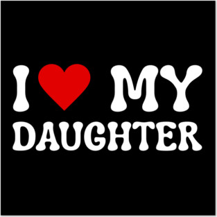 I Love My Daughter Posters and Art