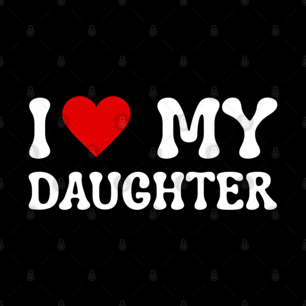 I Love My Daughter by Creatifly Graphic Tees