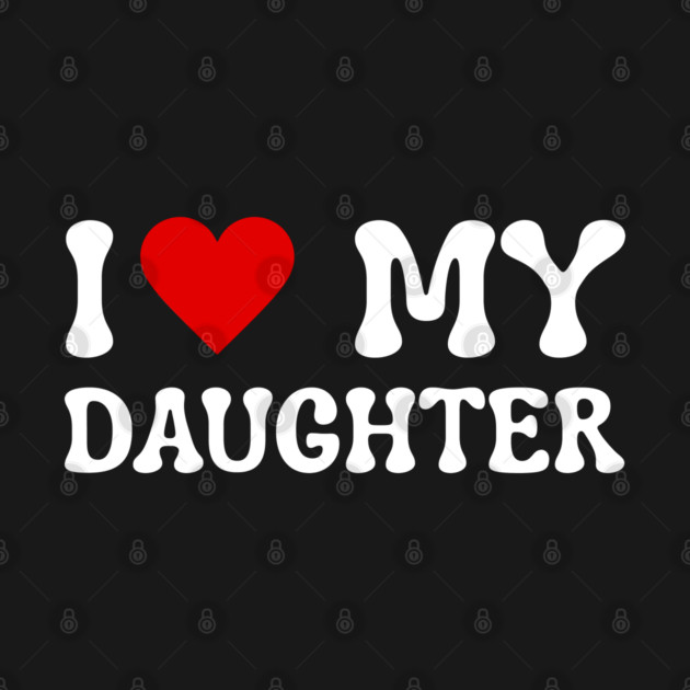 I Love My Daughter by Creatifly Graphic Tees
