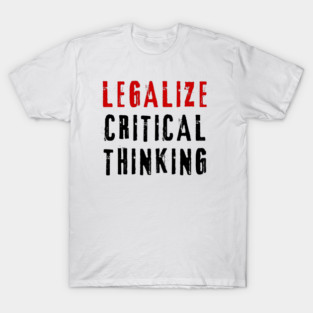 Legalize Critical Thinking | Intellectual Activism Quote | Academic Freedom T-Shirt