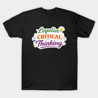 Legalize Critical Thinking | Intellectual Activism Quote | Skeptical Philosophy T-Shirt