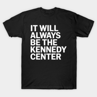 t will always be The Kennedy Center T-Shirt