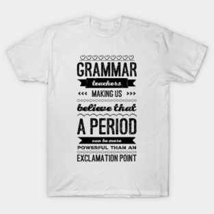 Grammar Teachers: making us believe that a period can be more powerful than an exclamation point T-Shirt