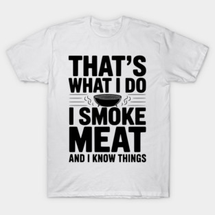 That's What I Do I Smoke Meat and I Know Things T-Shirt