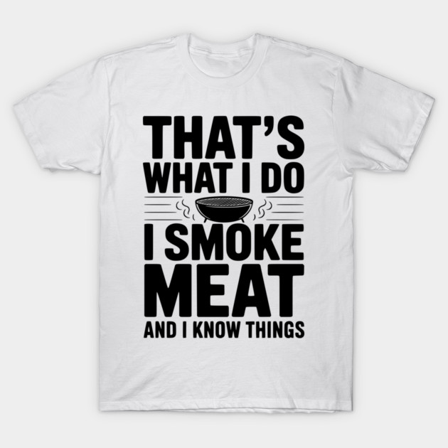 That's What I Do I Smoke Meat and I Know Things T-Shirt by Frank Ring