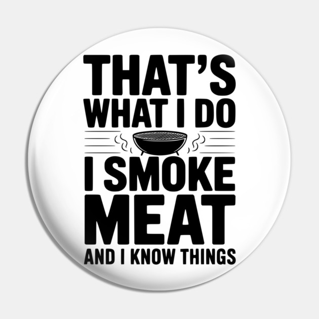 That's What I Do I Smoke Meat and I Know Things Pin by Frank Ring