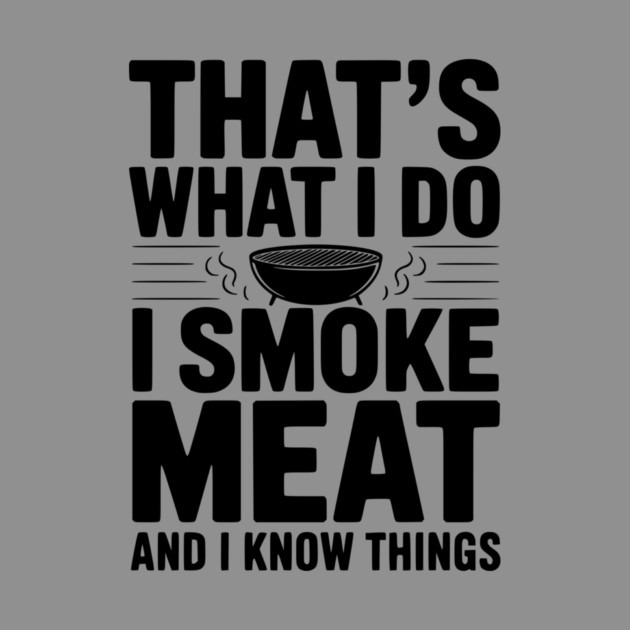 That's What I Do I Smoke Meat and I Know Things by Frank Ring