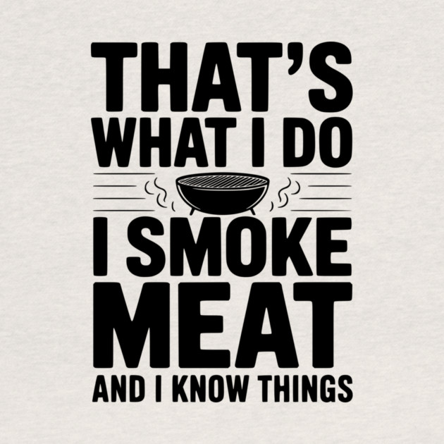 That's What I Do I Smoke Meat and I Know Things by Frank Ring