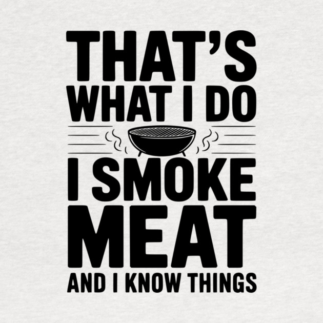 That's What I Do I Smoke Meat and I Know Things by Frank Ring