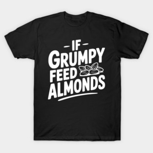 If Grumpy Feed Almonds T-Shirt