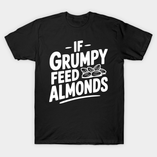 If Grumpy Feed Almonds T-Shirt by Frank Ring