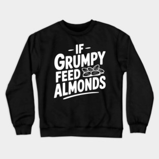 If Grumpy Feed Almonds Crewneck Sweatshirt