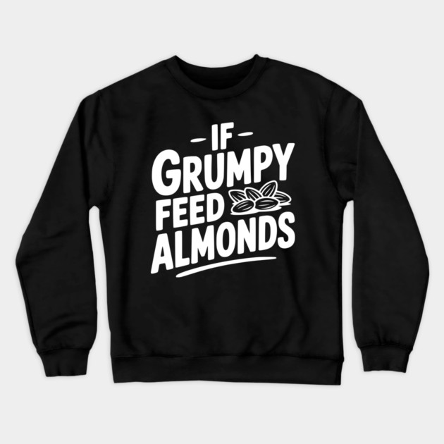 If Grumpy Feed Almonds Crewneck Sweatshirt by Frank Ring