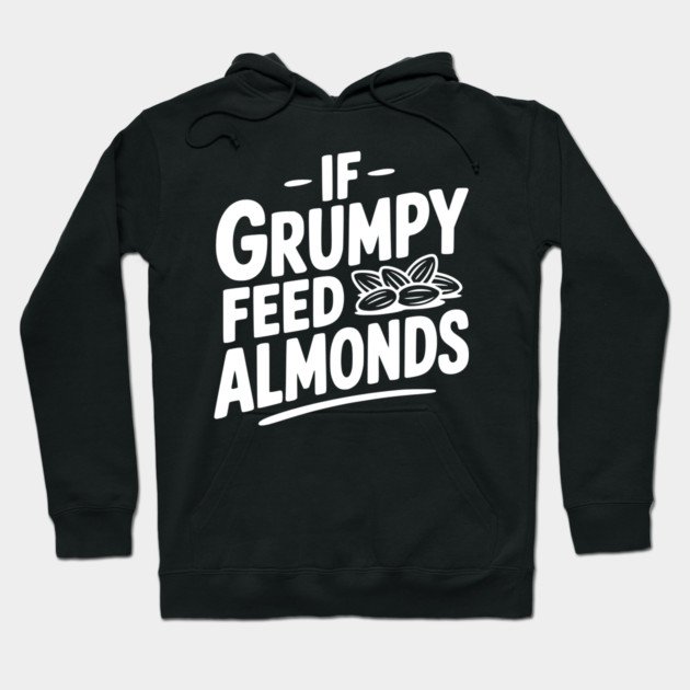 If Grumpy Feed Almonds Hoodie by Frank Ring