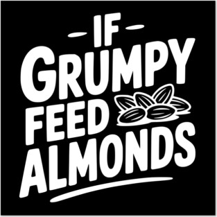If Grumpy Feed Almonds Posters and Art