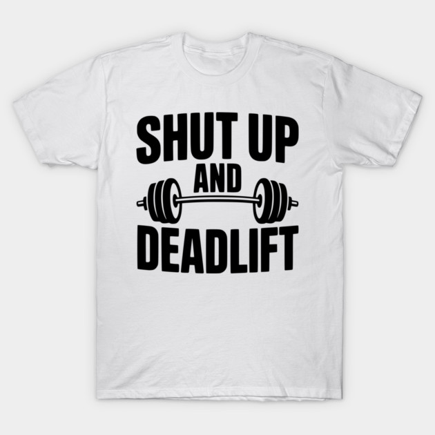 Shut Up and Deadlift T-Shirt by Frank Ring