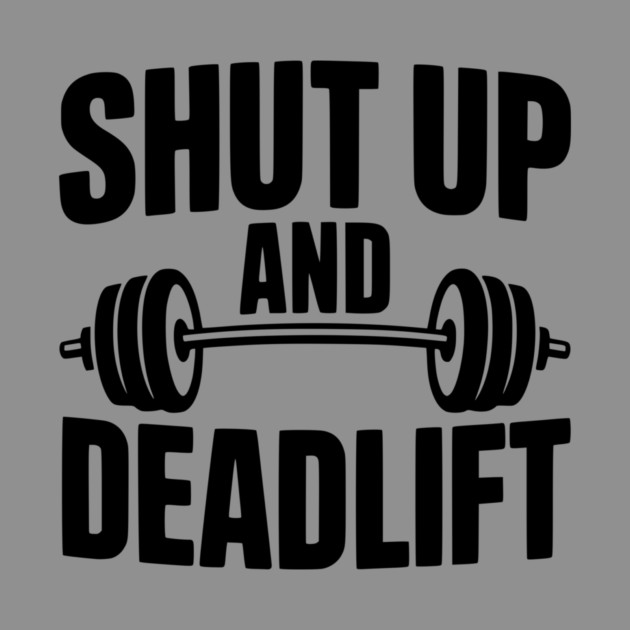 Shut Up and Deadlift by Frank Ring