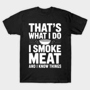 That's What I Do I Smoke Meat and I Know Things T-Shirt