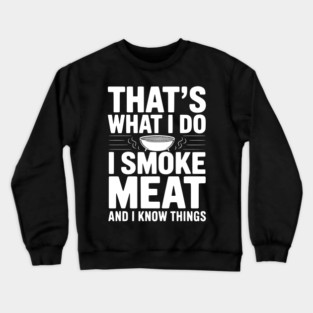 That's What I Do I Smoke Meat and I Know Things Crewneck Sweatshirt