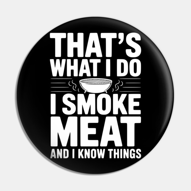 That's What I Do I Smoke Meat and I Know Things Pin by Frank Ring
