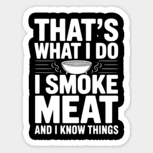 That's What I Do I Smoke Meat and I Know Things Sticker