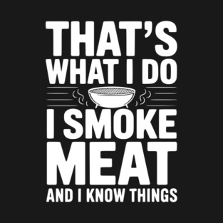 That's What I Do I Smoke Meat and I Know Things T-Shirt