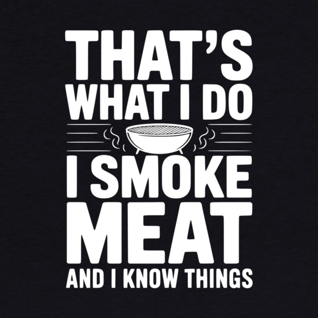 That's What I Do I Smoke Meat and I Know Things by Frank Ring