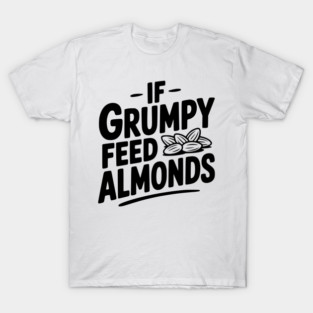 If Grumpy Feed Almonds T-Shirt