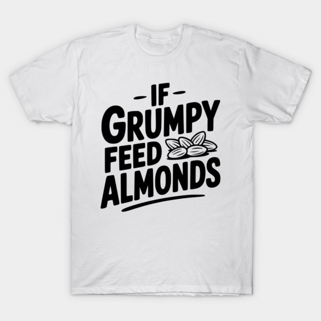 If Grumpy Feed Almonds T-Shirt by Frank Ring