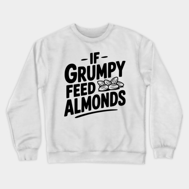 If Grumpy Feed Almonds Crewneck Sweatshirt by Frank Ring