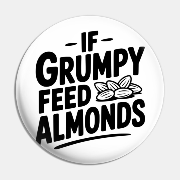 If Grumpy Feed Almonds Pin by Frank Ring