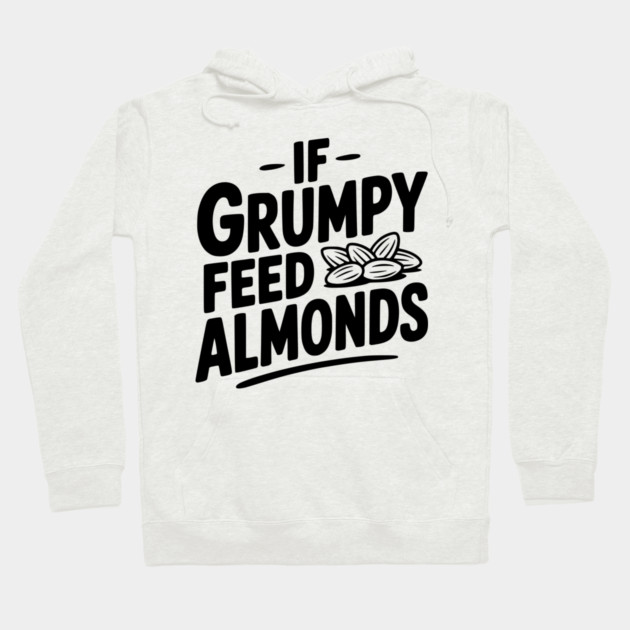 If Grumpy Feed Almonds Hoodie by Frank Ring