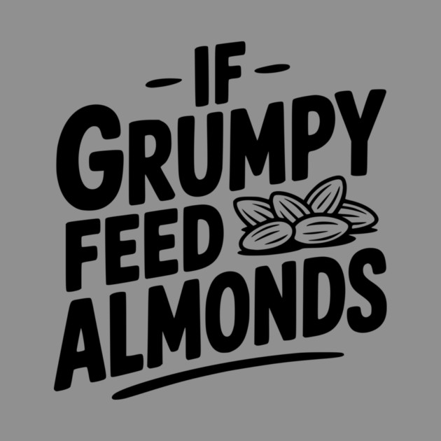 If Grumpy Feed Almonds by Frank Ring
