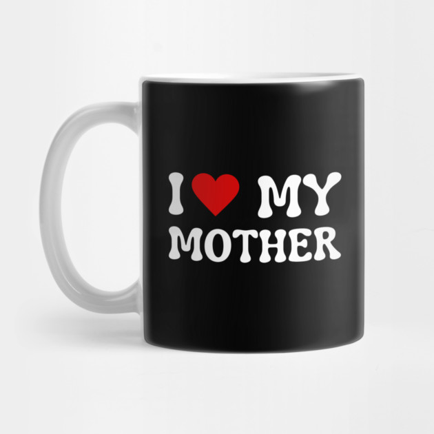 I Love My Mother by Creatifly Graphic Tees