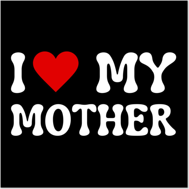 I Love My Mother Wall Art by Creatifly Graphic Tees